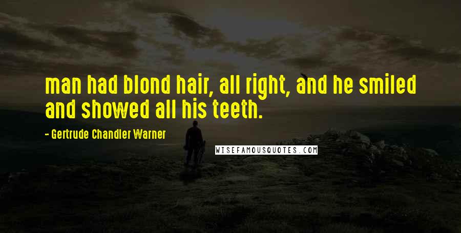 Gertrude Chandler Warner Quotes: man had blond hair, all right, and he smiled and showed all his teeth.