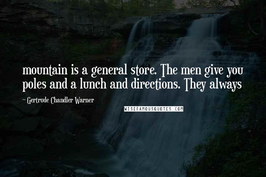 Gertrude Chandler Warner Quotes: mountain is a general store. The men give you poles and a lunch and directions. They always