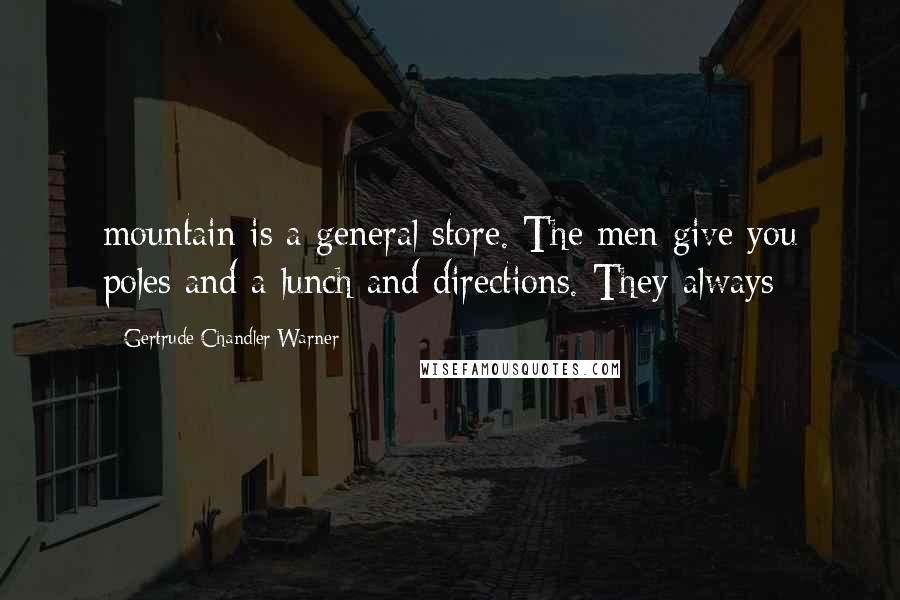 Gertrude Chandler Warner Quotes: mountain is a general store. The men give you poles and a lunch and directions. They always