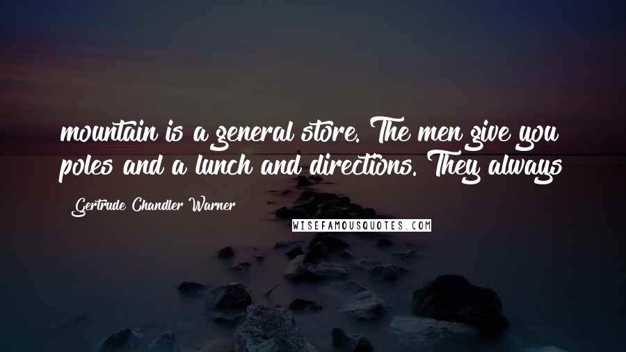 Gertrude Chandler Warner Quotes: mountain is a general store. The men give you poles and a lunch and directions. They always
