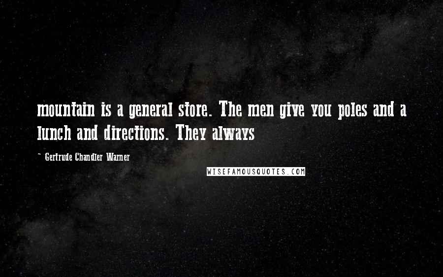 Gertrude Chandler Warner Quotes: mountain is a general store. The men give you poles and a lunch and directions. They always