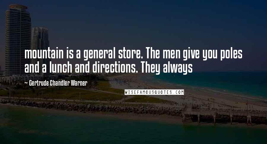 Gertrude Chandler Warner Quotes: mountain is a general store. The men give you poles and a lunch and directions. They always