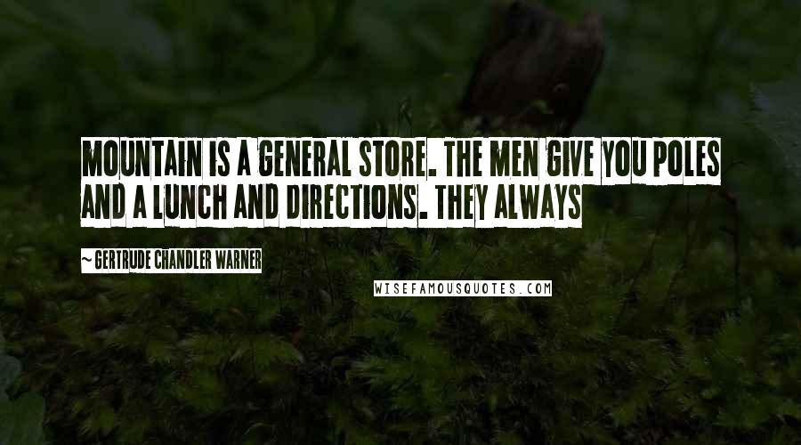 Gertrude Chandler Warner Quotes: mountain is a general store. The men give you poles and a lunch and directions. They always