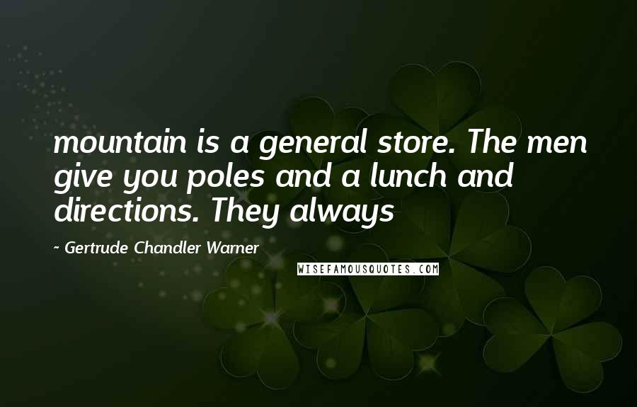 Gertrude Chandler Warner Quotes: mountain is a general store. The men give you poles and a lunch and directions. They always