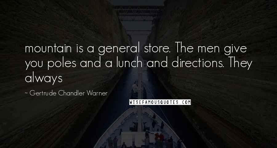 Gertrude Chandler Warner Quotes: mountain is a general store. The men give you poles and a lunch and directions. They always