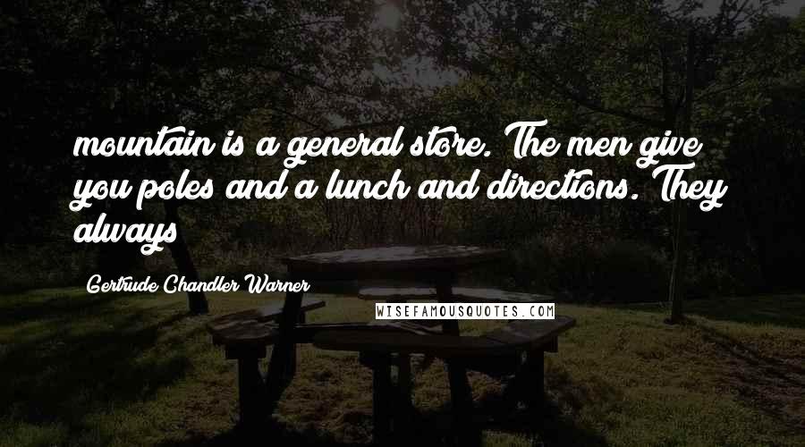 Gertrude Chandler Warner Quotes: mountain is a general store. The men give you poles and a lunch and directions. They always