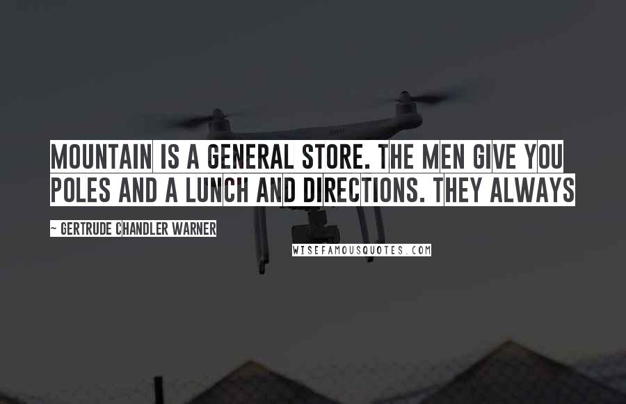 Gertrude Chandler Warner Quotes: mountain is a general store. The men give you poles and a lunch and directions. They always