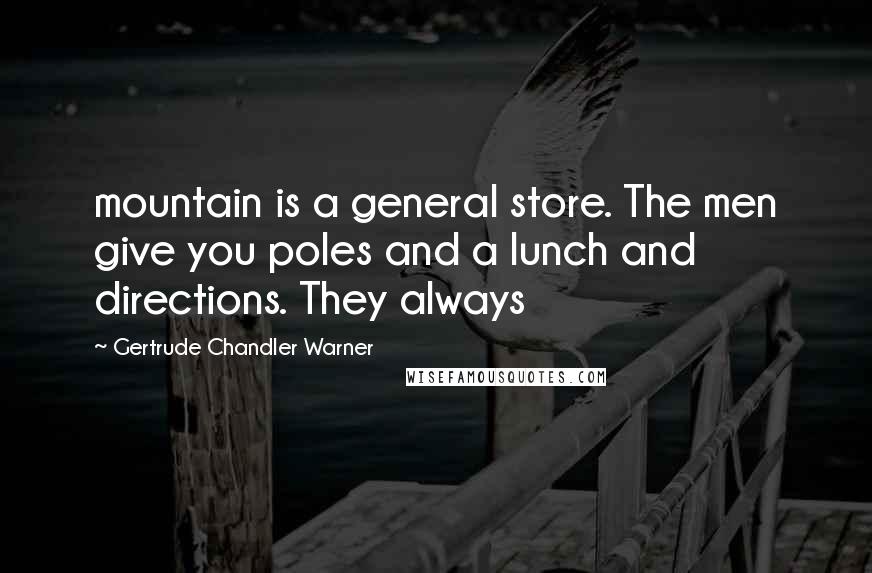 Gertrude Chandler Warner Quotes: mountain is a general store. The men give you poles and a lunch and directions. They always