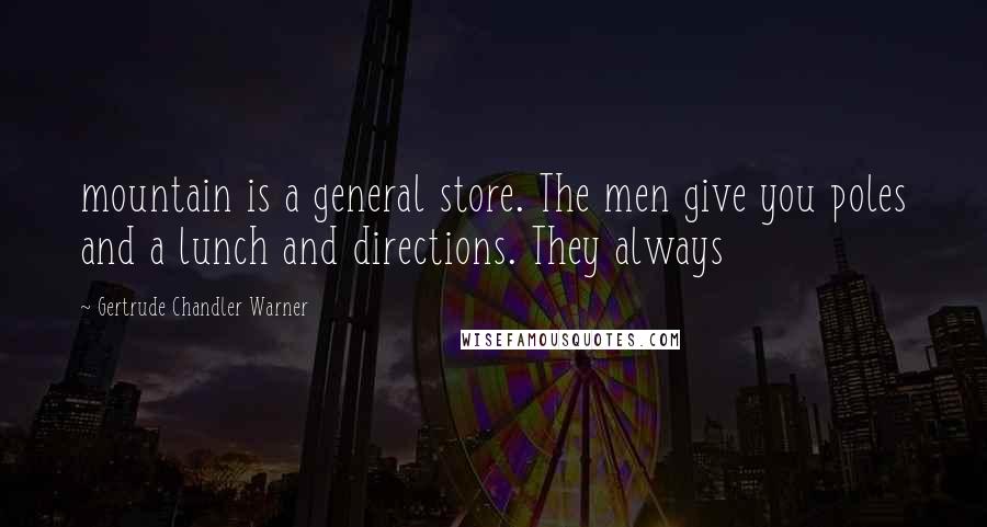 Gertrude Chandler Warner Quotes: mountain is a general store. The men give you poles and a lunch and directions. They always