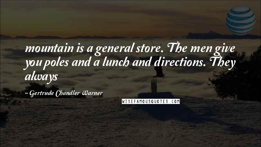 Gertrude Chandler Warner Quotes: mountain is a general store. The men give you poles and a lunch and directions. They always