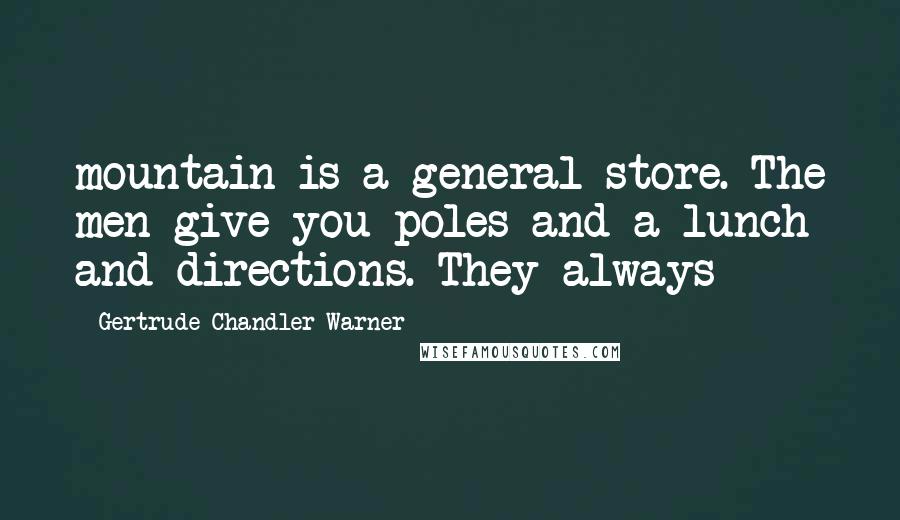 Gertrude Chandler Warner Quotes: mountain is a general store. The men give you poles and a lunch and directions. They always