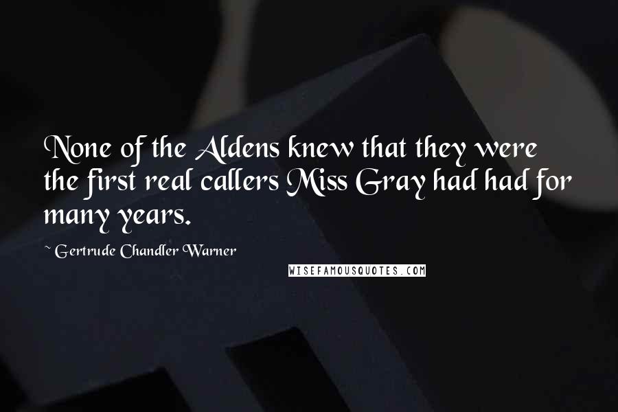 Gertrude Chandler Warner Quotes: None of the Aldens knew that they were the first real callers Miss Gray had had for many years.
