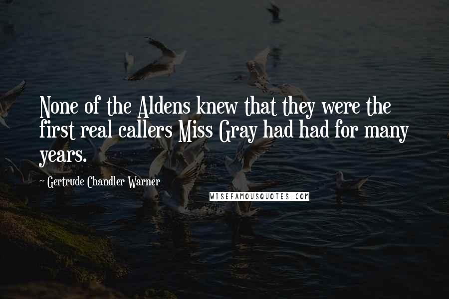 Gertrude Chandler Warner Quotes: None of the Aldens knew that they were the first real callers Miss Gray had had for many years.