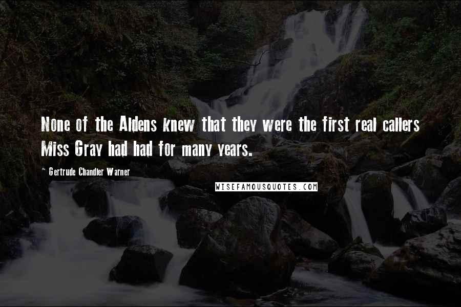 Gertrude Chandler Warner Quotes: None of the Aldens knew that they were the first real callers Miss Gray had had for many years.