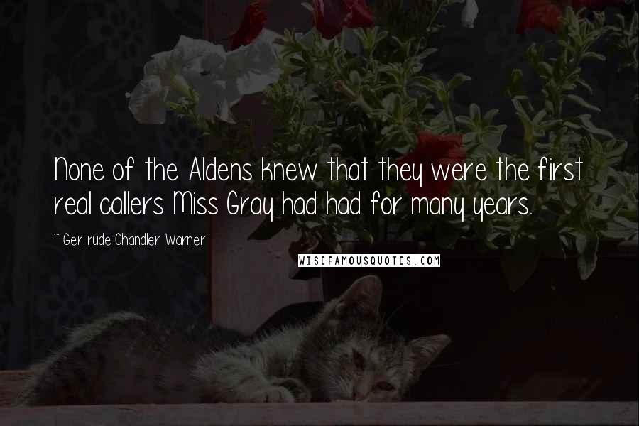 Gertrude Chandler Warner Quotes: None of the Aldens knew that they were the first real callers Miss Gray had had for many years.