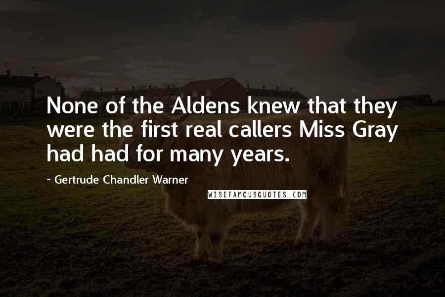 Gertrude Chandler Warner Quotes: None of the Aldens knew that they were the first real callers Miss Gray had had for many years.