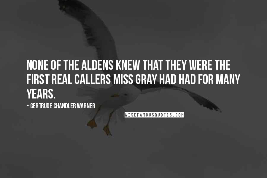 Gertrude Chandler Warner Quotes: None of the Aldens knew that they were the first real callers Miss Gray had had for many years.