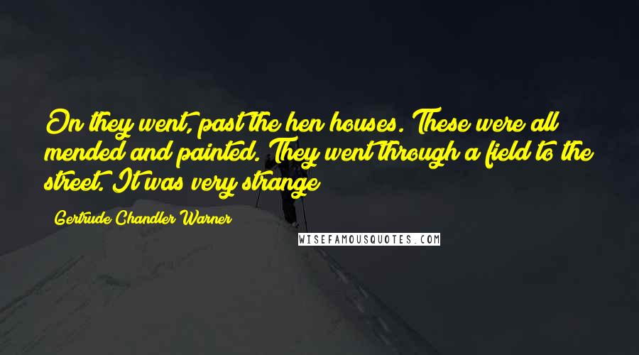 Gertrude Chandler Warner Quotes: On they went, past the hen houses. These were all mended and painted. They went through a field to the street. It was very strange