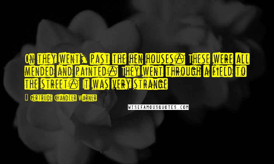 Gertrude Chandler Warner Quotes: On they went, past the hen houses. These were all mended and painted. They went through a field to the street. It was very strange