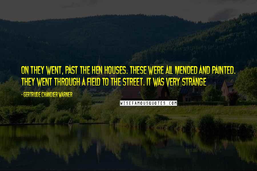 Gertrude Chandler Warner Quotes: On they went, past the hen houses. These were all mended and painted. They went through a field to the street. It was very strange