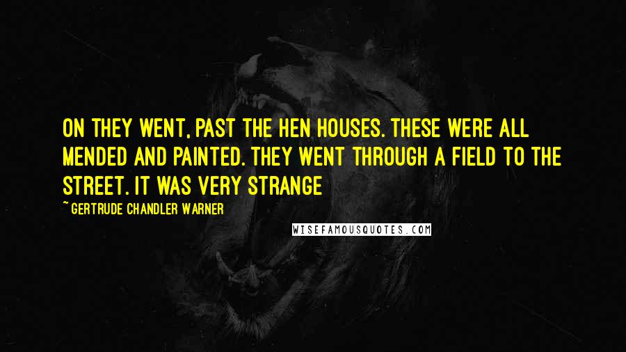 Gertrude Chandler Warner Quotes: On they went, past the hen houses. These were all mended and painted. They went through a field to the street. It was very strange