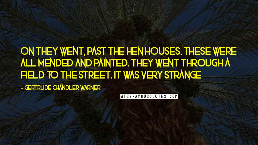 Gertrude Chandler Warner Quotes: On they went, past the hen houses. These were all mended and painted. They went through a field to the street. It was very strange