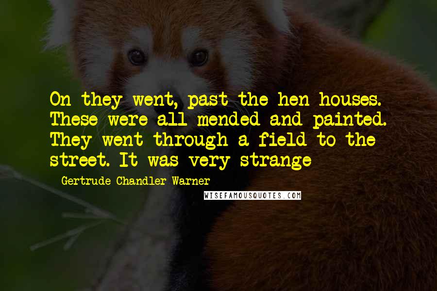 Gertrude Chandler Warner Quotes: On they went, past the hen houses. These were all mended and painted. They went through a field to the street. It was very strange