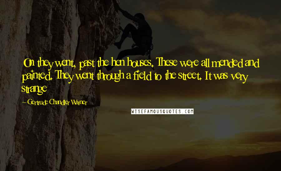 Gertrude Chandler Warner Quotes: On they went, past the hen houses. These were all mended and painted. They went through a field to the street. It was very strange