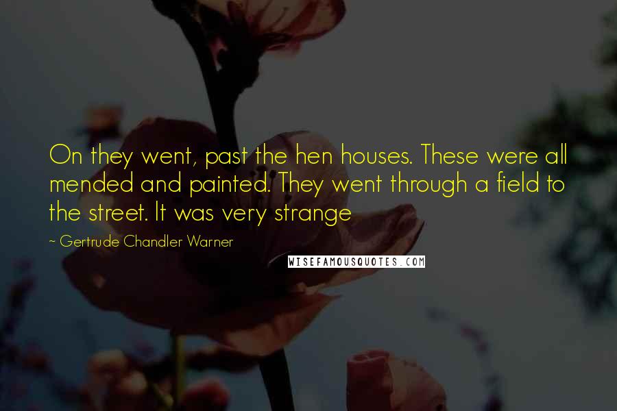 Gertrude Chandler Warner Quotes: On they went, past the hen houses. These were all mended and painted. They went through a field to the street. It was very strange