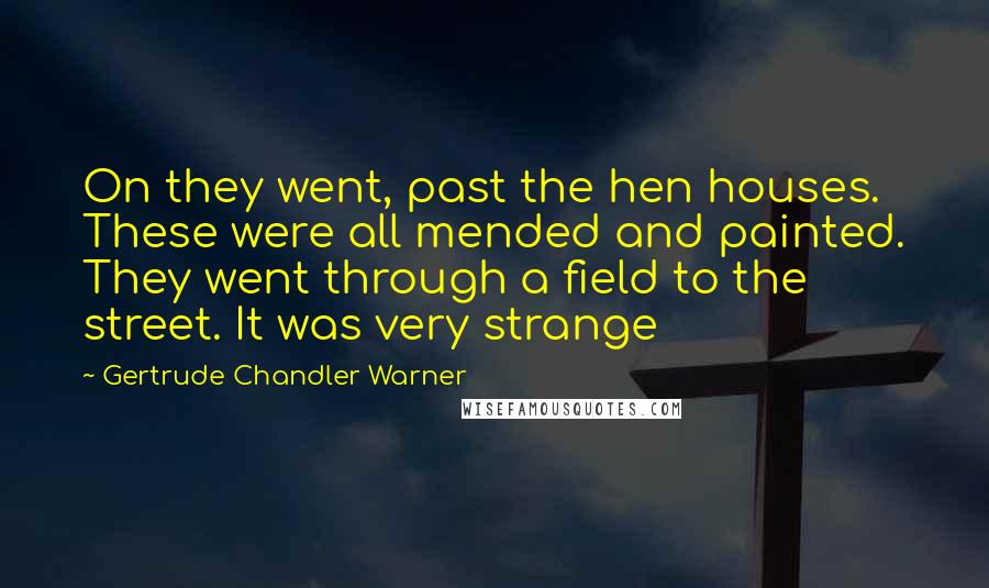 Gertrude Chandler Warner Quotes: On they went, past the hen houses. These were all mended and painted. They went through a field to the street. It was very strange