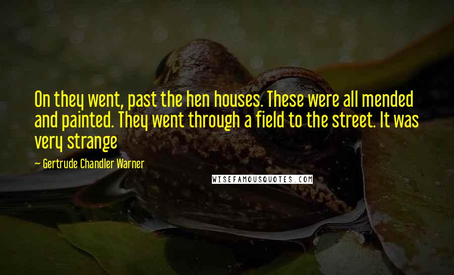Gertrude Chandler Warner Quotes: On they went, past the hen houses. These were all mended and painted. They went through a field to the street. It was very strange