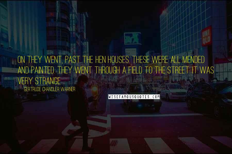 Gertrude Chandler Warner Quotes: On they went, past the hen houses. These were all mended and painted. They went through a field to the street. It was very strange