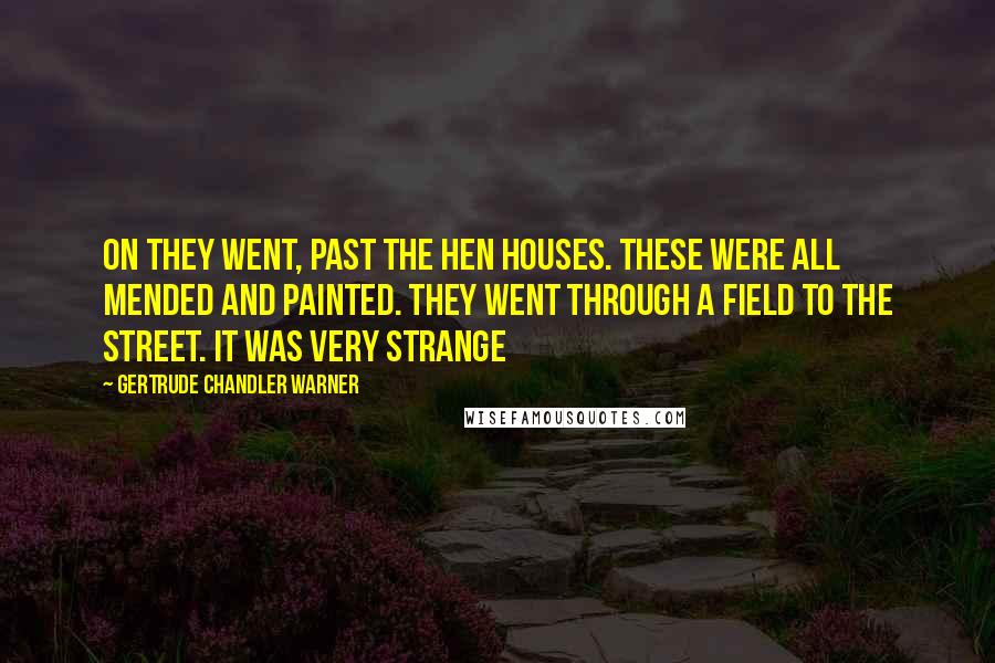 Gertrude Chandler Warner Quotes: On they went, past the hen houses. These were all mended and painted. They went through a field to the street. It was very strange