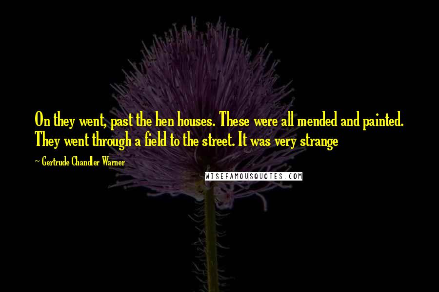 Gertrude Chandler Warner Quotes: On they went, past the hen houses. These were all mended and painted. They went through a field to the street. It was very strange