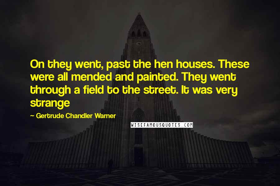 Gertrude Chandler Warner Quotes: On they went, past the hen houses. These were all mended and painted. They went through a field to the street. It was very strange