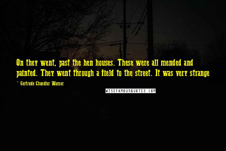 Gertrude Chandler Warner Quotes: On they went, past the hen houses. These were all mended and painted. They went through a field to the street. It was very strange