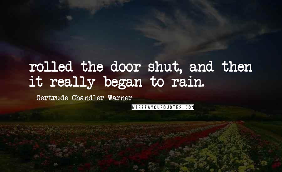 Gertrude Chandler Warner Quotes: rolled the door shut, and then it really began to rain.