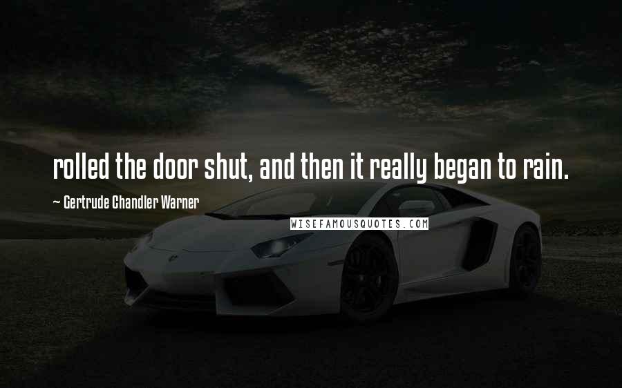 Gertrude Chandler Warner Quotes: rolled the door shut, and then it really began to rain.