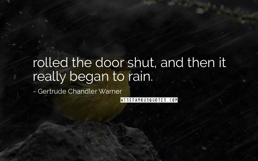 Gertrude Chandler Warner Quotes: rolled the door shut, and then it really began to rain.
