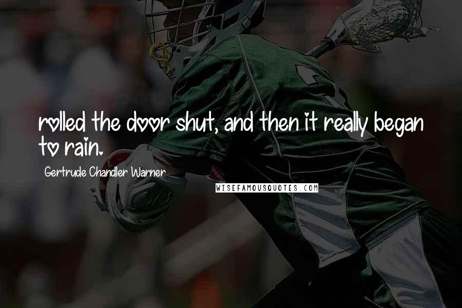 Gertrude Chandler Warner Quotes: rolled the door shut, and then it really began to rain.