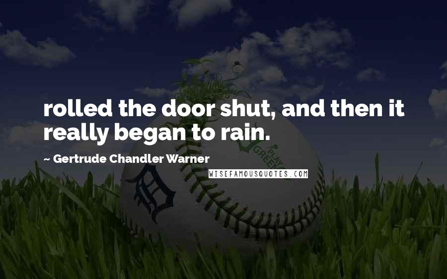 Gertrude Chandler Warner Quotes: rolled the door shut, and then it really began to rain.