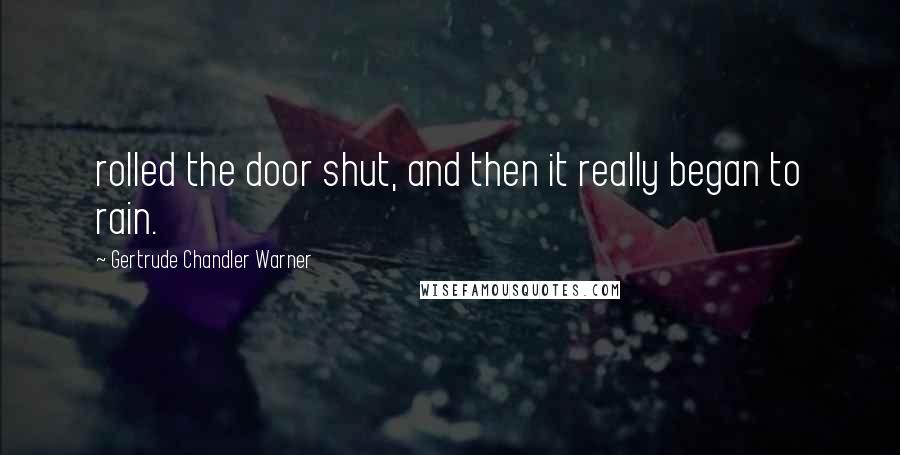 Gertrude Chandler Warner Quotes: rolled the door shut, and then it really began to rain.