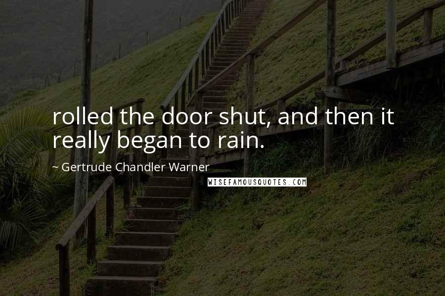 Gertrude Chandler Warner Quotes: rolled the door shut, and then it really began to rain.