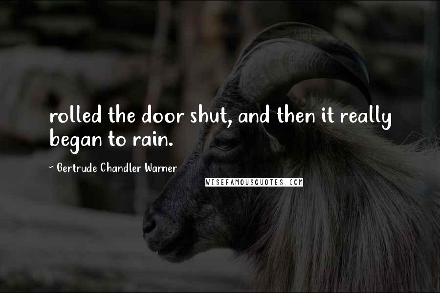 Gertrude Chandler Warner Quotes: rolled the door shut, and then it really began to rain.
