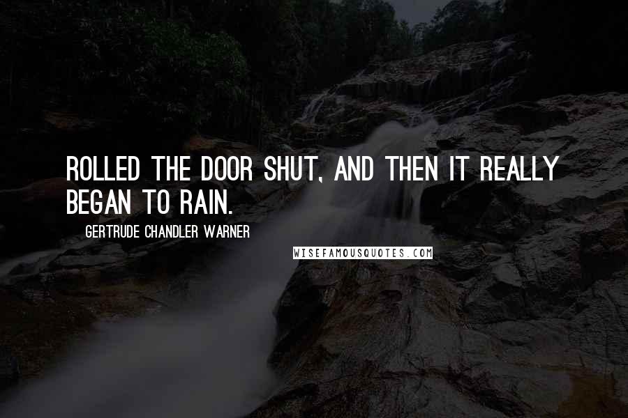Gertrude Chandler Warner Quotes: rolled the door shut, and then it really began to rain.