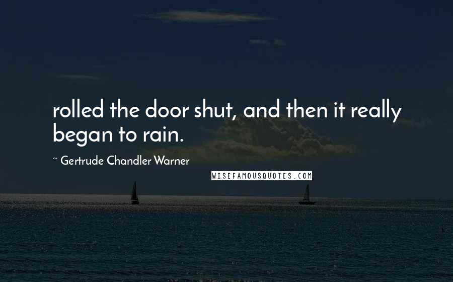 Gertrude Chandler Warner Quotes: rolled the door shut, and then it really began to rain.