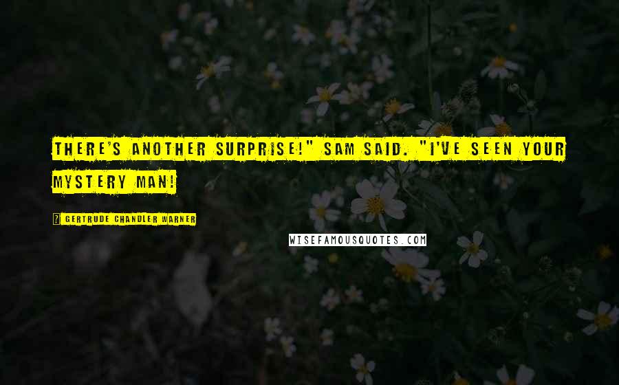 Gertrude Chandler Warner Quotes: There's another surprise!" Sam said. "I've seen your Mystery Man!