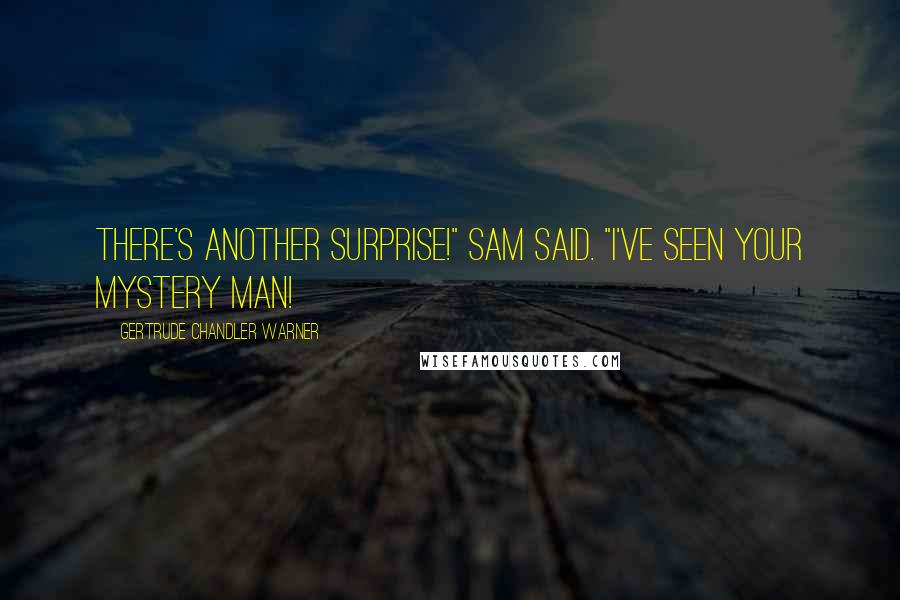 Gertrude Chandler Warner Quotes: There's another surprise!" Sam said. "I've seen your Mystery Man!