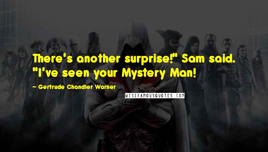 Gertrude Chandler Warner Quotes: There's another surprise!" Sam said. "I've seen your Mystery Man!