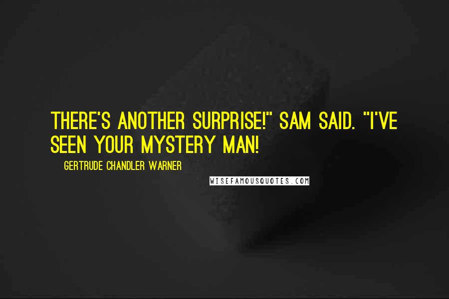 Gertrude Chandler Warner Quotes: There's another surprise!" Sam said. "I've seen your Mystery Man!